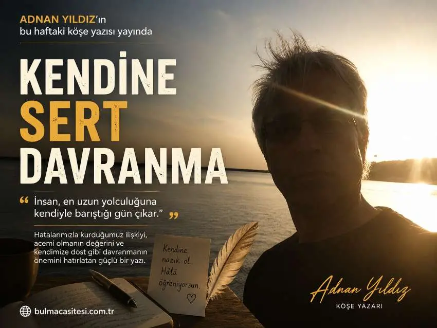 Adnan YILDIZın bu haftaki Kendine Sert Davranma adlı köşe yazısı yayında