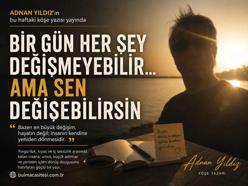 Köşe Yazarlarımızdan Adnan YILDIZın Bu Haftaki Yazısı Yayında: “Bir Gün Her Şey Değişmeyebilir... Ama Sen Değişebilirsin”