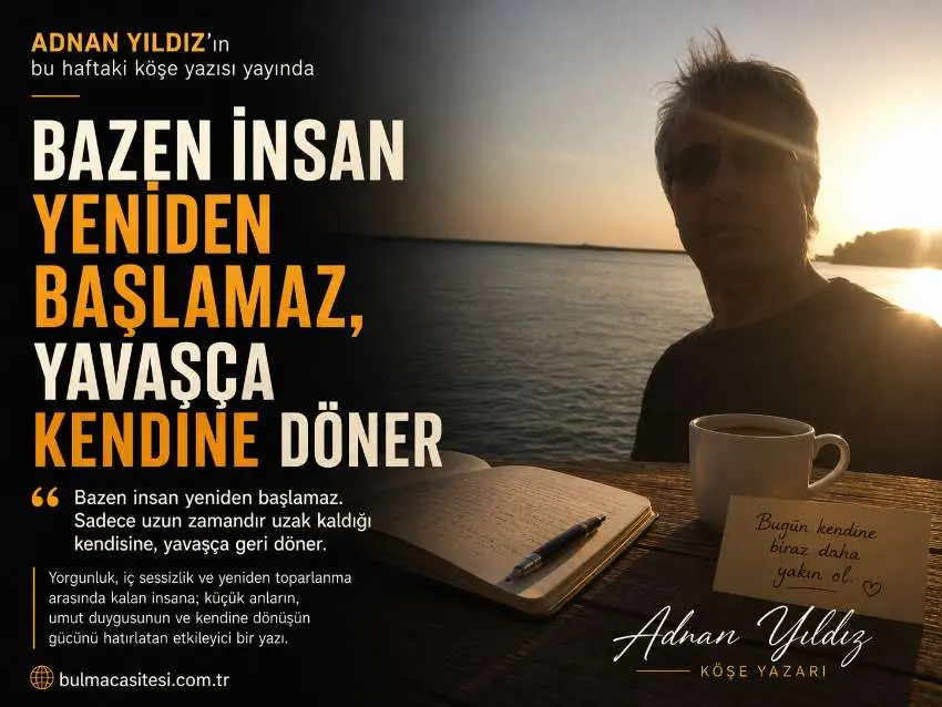 Köşe Yazarlarımızdan Adnan YILDIZın Yeni Yazısı Yayında: “Bazen İnsan Yeniden Başlamaz, Yavaşça Kendine Döner”