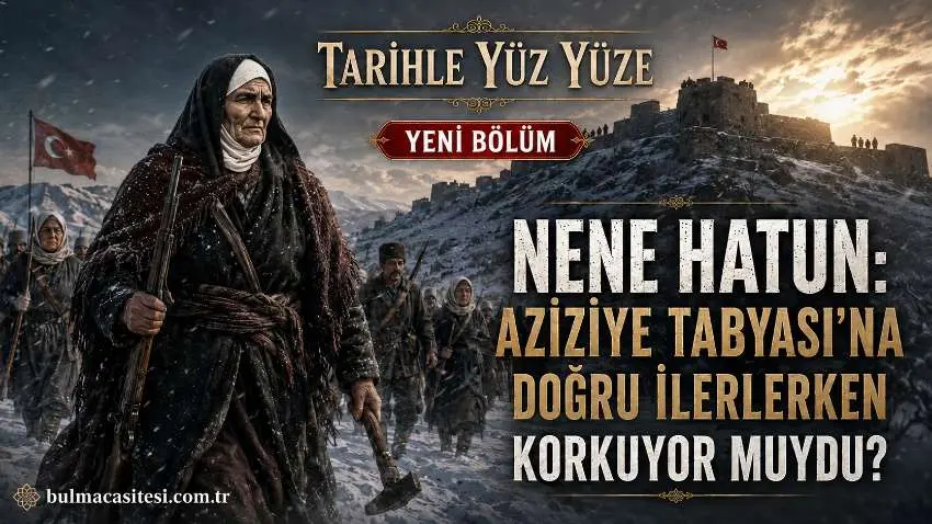 Nene Hatun: Aziziye Tabyasına Doğru İlerlerken Korkuyor muydu
